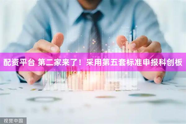 配资平台 第二家来了！采用第五套标准申报科创板