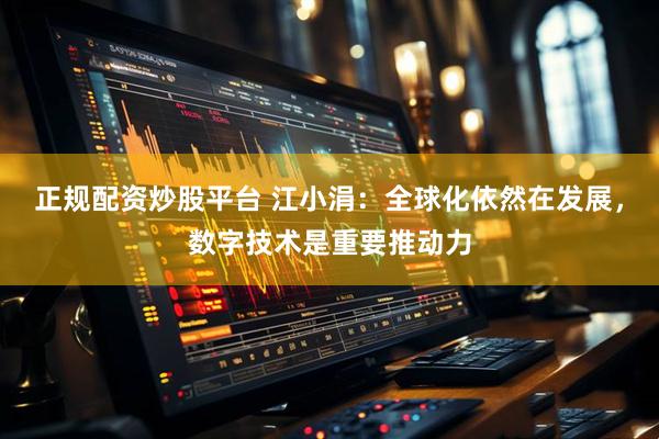正规配资炒股平台 江小涓：全球化依然在发展，数字技术是重要推动力