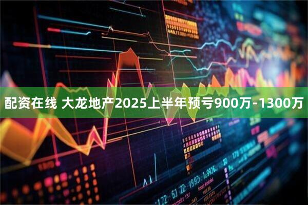 配资在线 大龙地产2025上半年预亏900万-1300万