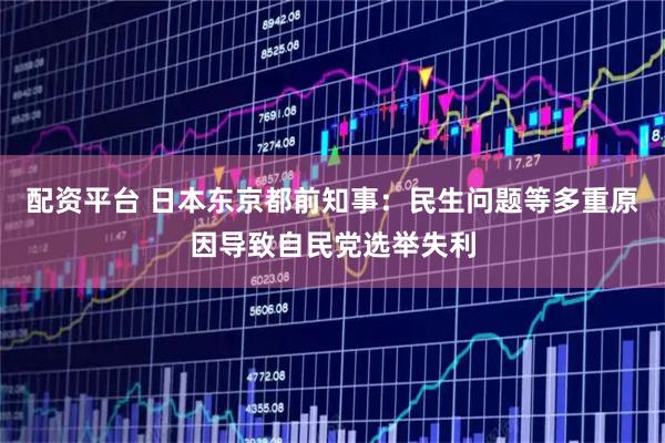 配资平台 日本东京都前知事：民生问题等多重原因导致自民党选举失利