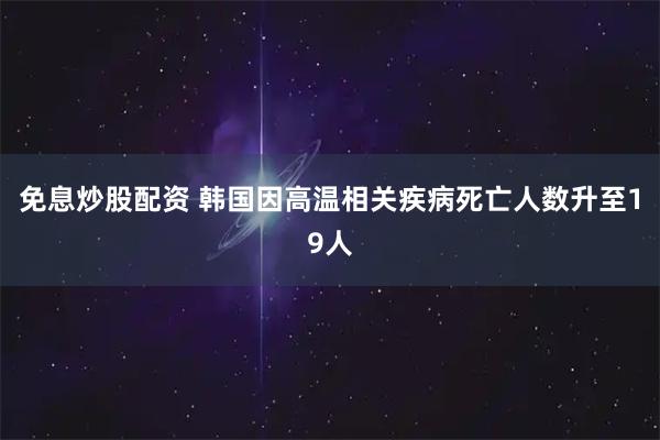 免息炒股配资 韩国因高温相关疾病死亡人数升至19人