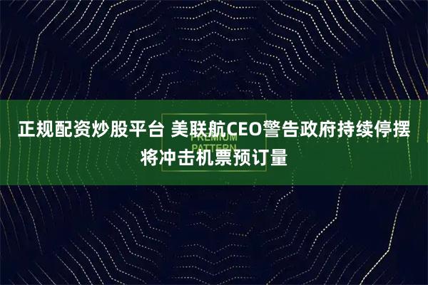 正规配资炒股平台 美联航CEO警告政府持续停摆将冲击机票预订量