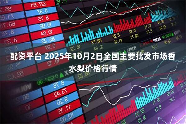 配资平台 2025年10月2日全国主要批发市场香水梨价格行情