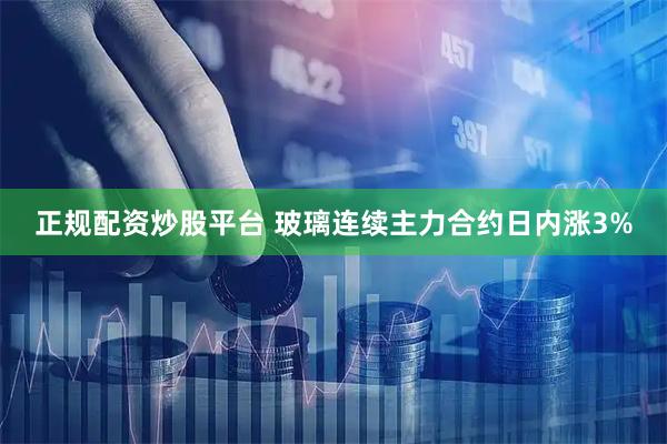 正规配资炒股平台 玻璃连续主力合约日内涨3%